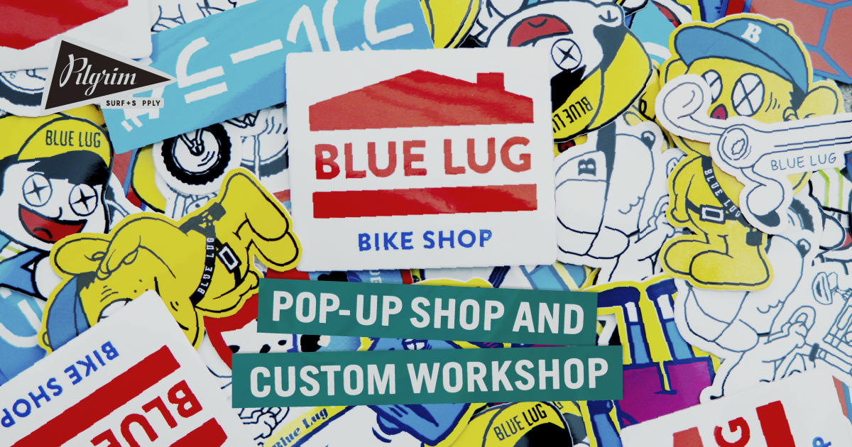 BLUE LUG POP UP SHOP & CUSTOM WORKSHOP | NEWS | ピルグリム サーフ+サプライ